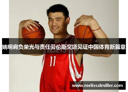 姚明肩负荣光与责任劳伦斯奖项见证中国体育新篇章