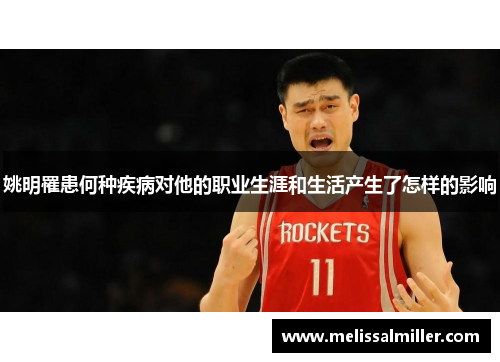 姚明罹患何种疾病对他的职业生涯和生活产生了怎样的影响