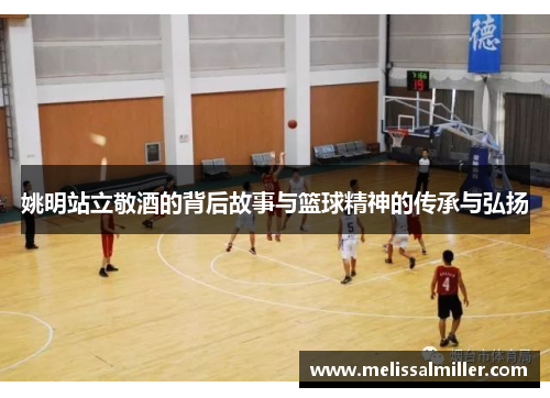 姚明站立敬酒的背后故事与篮球精神的传承与弘扬
