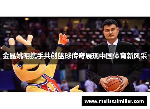金晶姚明携手共创篮球传奇展现中国体育新风采