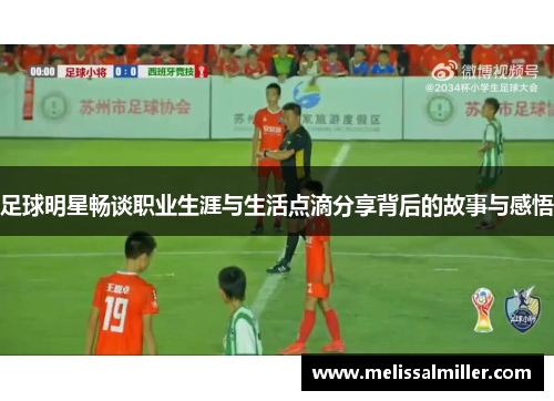 足球明星畅谈职业生涯与生活点滴分享背后的故事与感悟