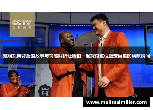 姚明尬笑背后的故事与情感解析让我们一起探讨这位篮球巨星的幽默瞬间