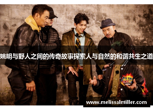 姚明与野人之间的传奇故事探索人与自然的和谐共生之道