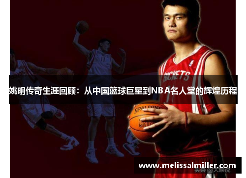 姚明传奇生涯回顾：从中国篮球巨星到NBA名人堂的辉煌历程