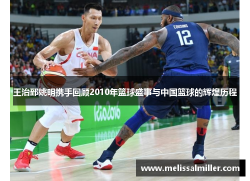 王治郅姚明携手回顾2010年篮球盛事与中国篮球的辉煌历程