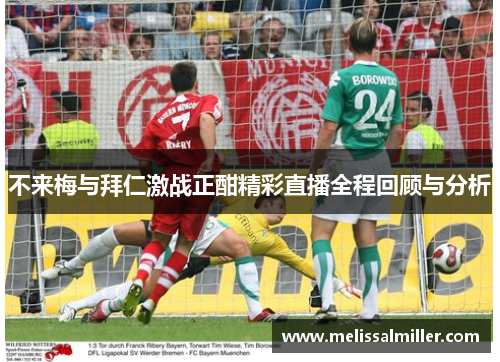 不来梅与拜仁激战正酣精彩直播全程回顾与分析