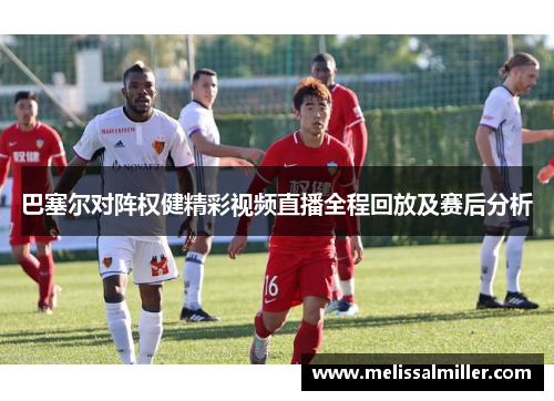 巴塞尔对阵权健精彩视频直播全程回放及赛后分析