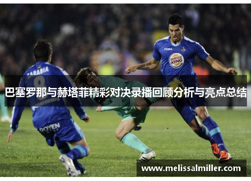巴塞罗那与赫塔菲精彩对决录播回顾分析与亮点总结