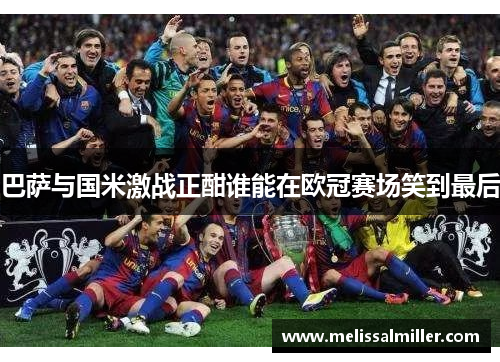 巴萨与国米激战正酣谁能在欧冠赛场笑到最后