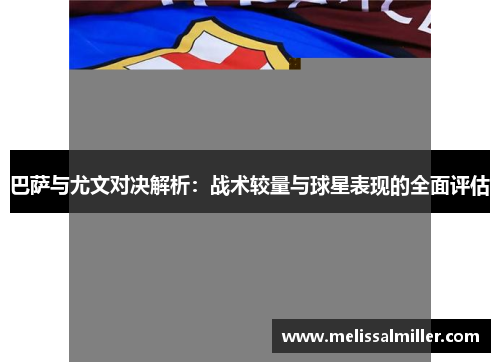 巴萨与尤文对决解析：战术较量与球星表现的全面评估