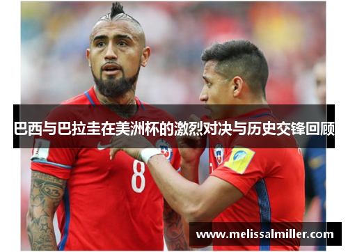 巴西与巴拉圭在美洲杯的激烈对决与历史交锋回顾
