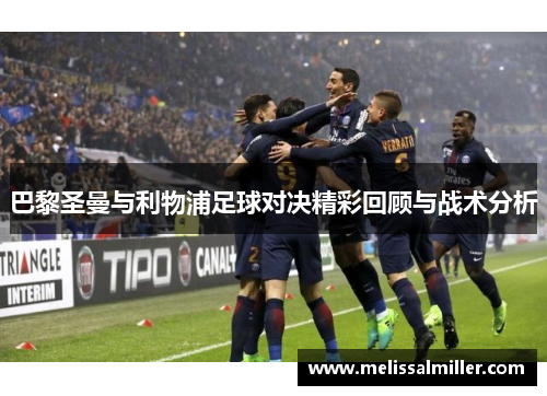 巴黎圣曼与利物浦足球对决精彩回顾与战术分析