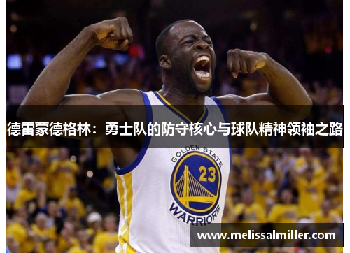 德雷蒙德格林：勇士队的防守核心与球队精神领袖之路