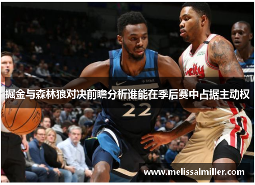 掘金与森林狼对决前瞻分析谁能在季后赛中占据主动权