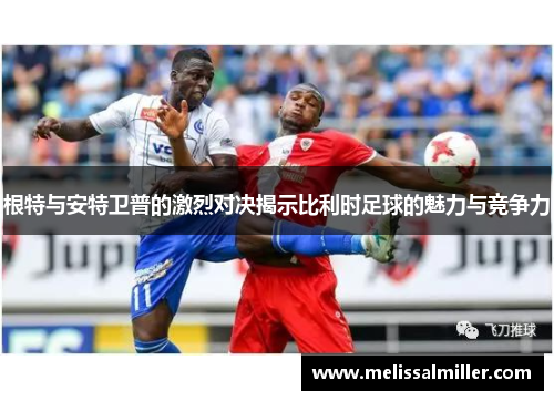 根特与安特卫普的激烈对决揭示比利时足球的魅力与竞争力
