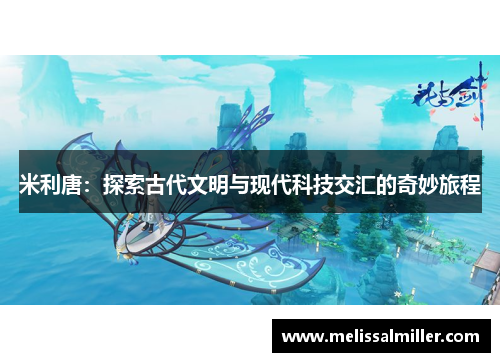 米利唐：探索古代文明与现代科技交汇的奇妙旅程