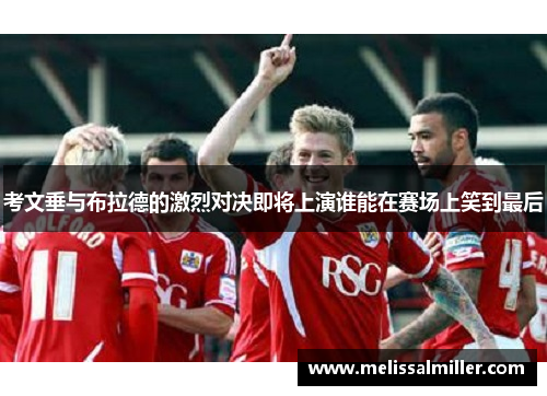 考文垂与布拉德的激烈对决即将上演谁能在赛场上笑到最后
